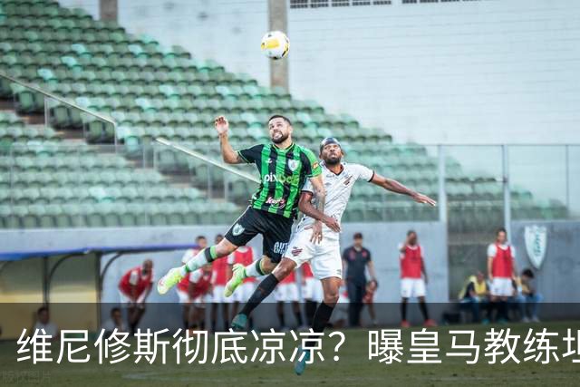 维尼修斯彻底凉凉？曝皇马教练坦承：没有他 球队全面提升+姆总解放