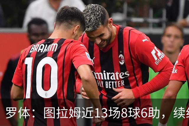 罗体：图拉姆近13场8球6助，续约将提上日程