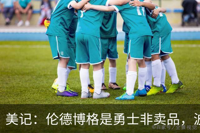 美记：伦德博格是勇士非卖品，波杰姆斯基或成交易筹码