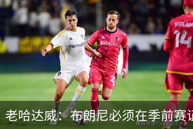 老哈达威：布朗尼必须在季前赛证明自己 湖人还没确定他的位置