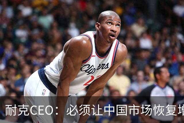 耐克CEO：必须让中国市场恢复增长