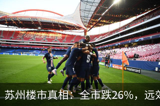 苏州楼市真相：全市跌26%，远郊腰斩，核心区接近底部