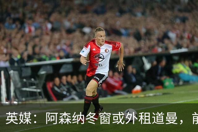 英媒：阿森纳冬窗或外租道曼，前提是租借有助于他的成长