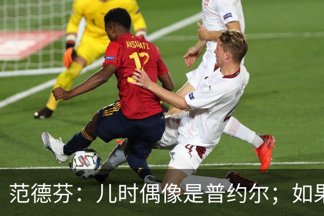 范德芬：儿时偶像是普约尔；如果可以我想为热刺签回凯恩