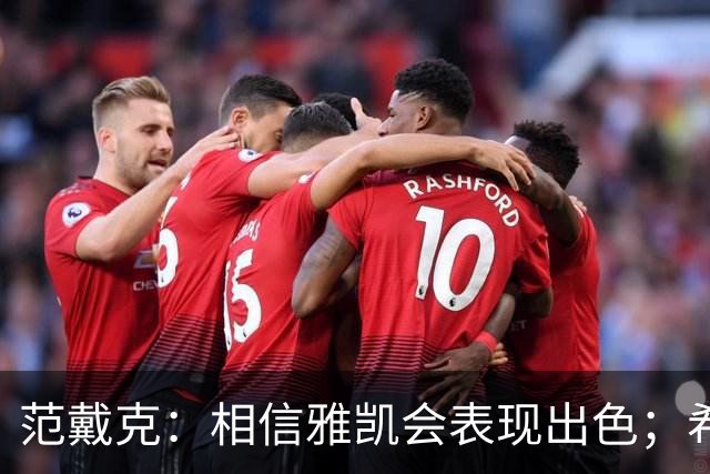 范戴克：相信雅凯会表现出色；希望未来两年在荷兰有美好时光