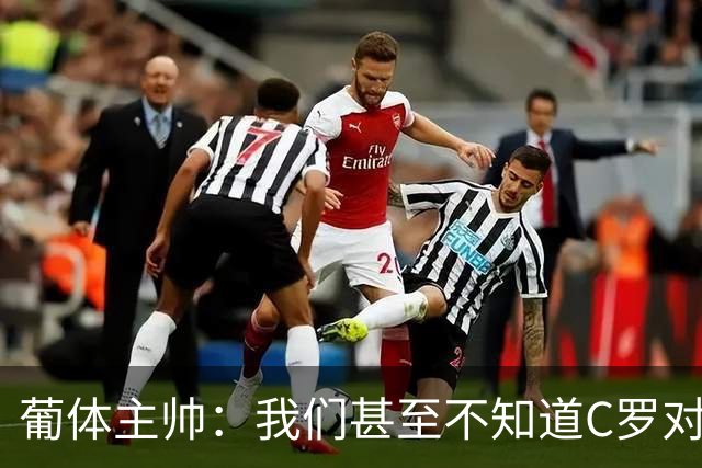 葡体主帅：我们甚至不知道C罗对全世界来说意味着什么