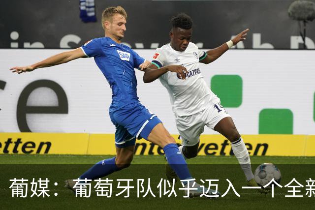葡媒：葡萄牙队似乎迈入一个全新时代，即便缺少C罗依然稳健前行