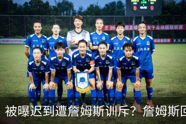 被曝迟到遭詹姆斯训斥？詹姆斯回应：他没迟到，别撒谎