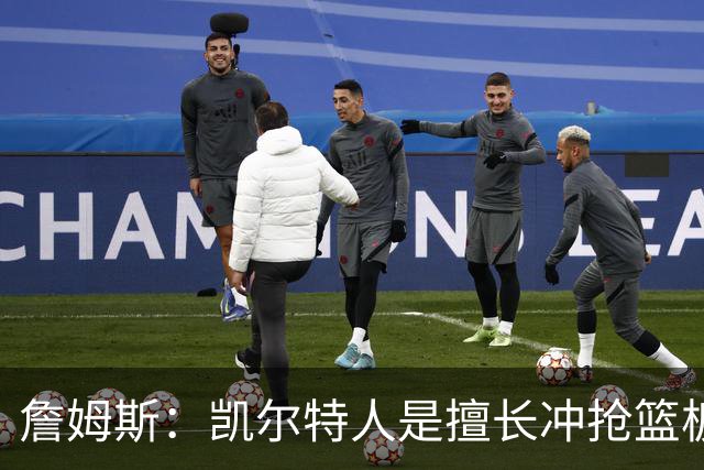 詹姆斯：凯尔特人是擅长冲抢篮板的球队 小球阵容要注重盯人卡位