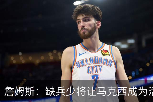 詹姆斯：缺兵少将让马克西成为活塞的防守重点 他末节打得很难受