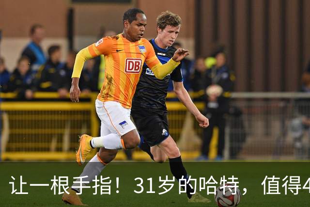 让一根手指！31岁的哈特，值得4年1.32亿吗？