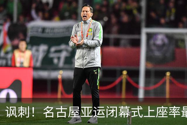 讽刺！名古屋亚运闭幕式上座率最高，组委会就是想办最不隆重赛事