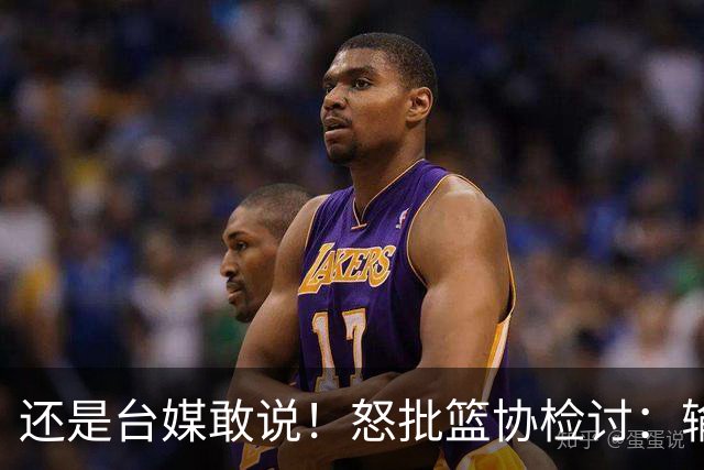 还是台媒敢说！怒批篮协检讨：输球怪球员，掩耳盗铃给谁看？