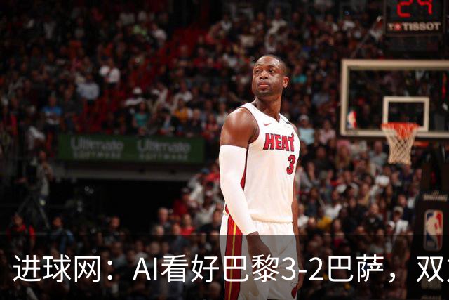进球网：AI看好巴黎3-2巴萨，双方会大打攻势足球