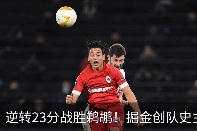 逆转23分战胜鹈鹕！掘金创队史主场最大逆转纪录