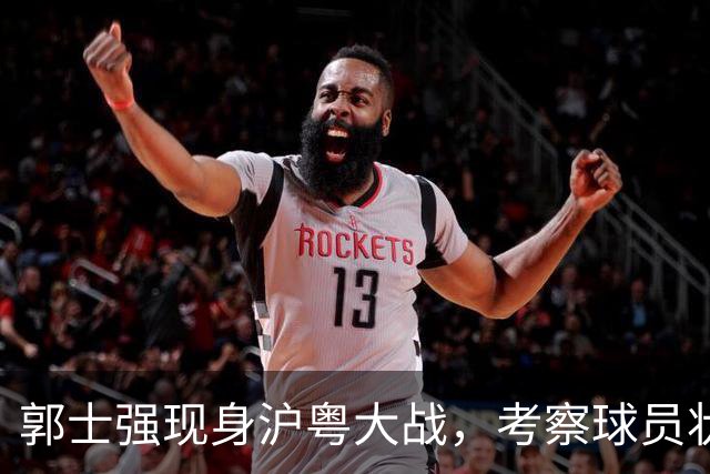 郭士强现身沪粤大战，考察球员状态，为下个月世预赛做准备！