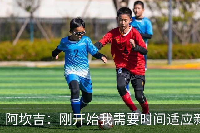 阿坎吉：刚开始我需要时间适应新体系，现在已经很适应自己的位置