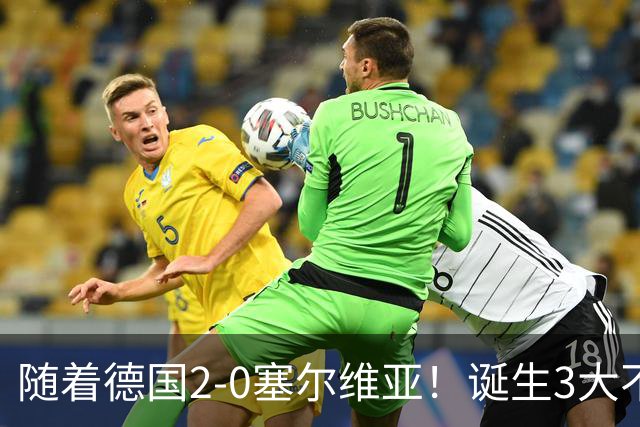 随着德国2-0塞尔维亚！诞生3大不争事实，不是维尔茨最大功臣是他