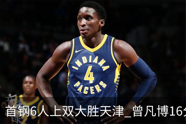 首钢6人上双大胜天津 曾凡博16分范子铭12+8