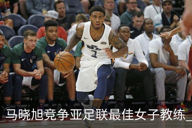马晓旭竞争亚足联最佳女子教练 中国足协获会员协会钻石奖提名