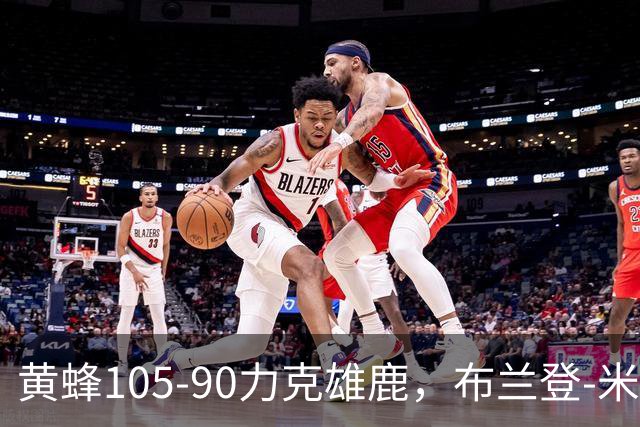 黄蜂105-90力克雄鹿，布兰登-米勒18+3+4，希罗18分