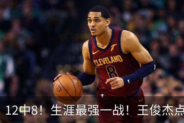 12中8！生涯最强一战！王俊杰点评中国男篮
