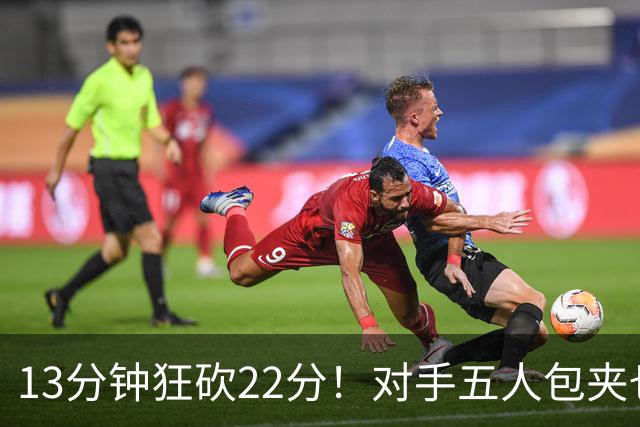 13分钟狂砍22分！对手五人包夹也拦不住，山东小巨人统治亚运内线
