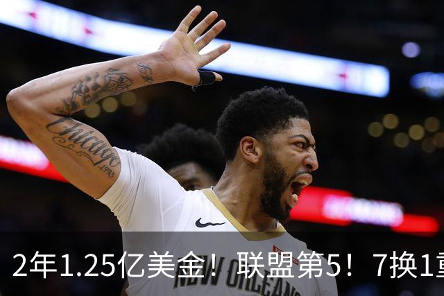 2年1.25亿美金！联盟第5！7换1重磅交易不夺冠便是失败
