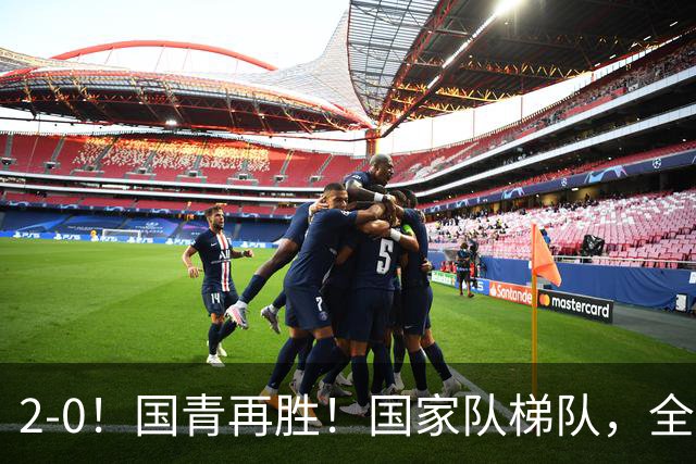 2-0！国青再胜！国家队梯队，全面振兴，中国男足迎来更新换代