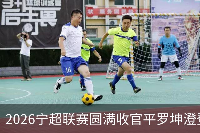 2026宁超联赛圆满收官平罗坤澄登顶