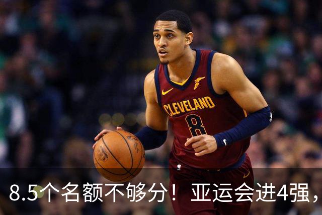 8.5个名额不够分！亚运会进4强，国足恐也难进世界杯，3大归化加盟或成定局