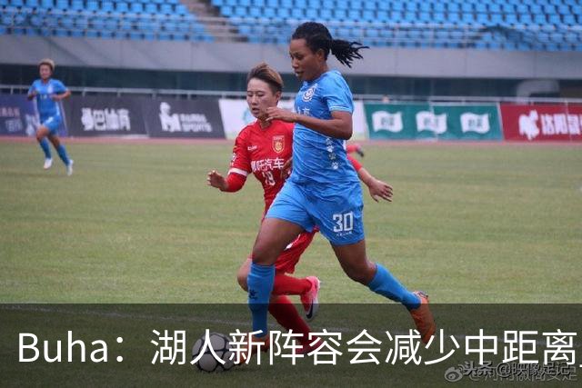 Buha：湖人新阵容会减少中距离 增加攻筐&前场板&三分