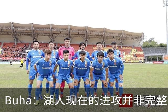 Buha：湖人现在的进攻并非完整形态 阵容不齐已经轰下127分