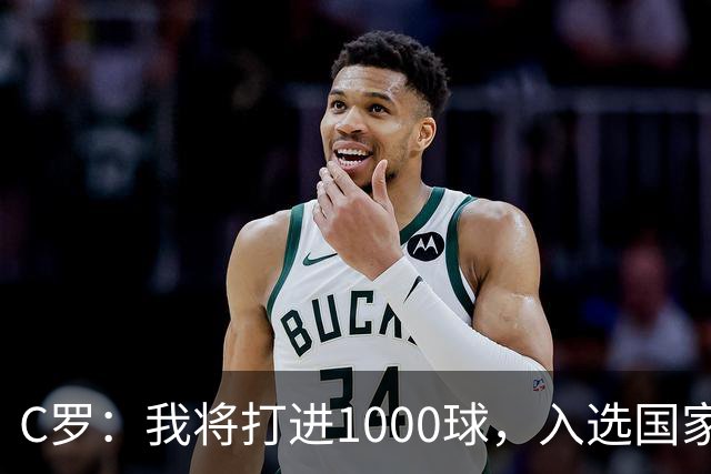 C罗：我将打进1000球，入选国家队是因为我的实力