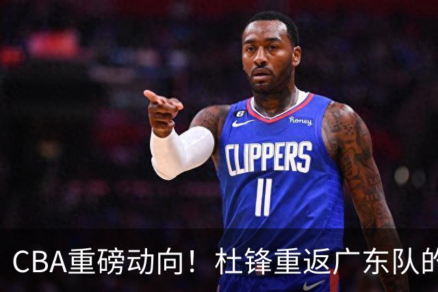 CBA重磅动向！杜锋重返广东队的可能性已然渺茫