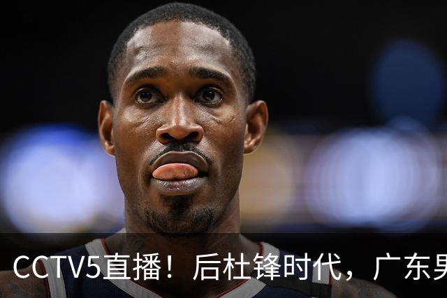 CCTV5直播！后杜锋时代，广东男篮迎首秀，多名新人上位，26岁徐杰有望成核心