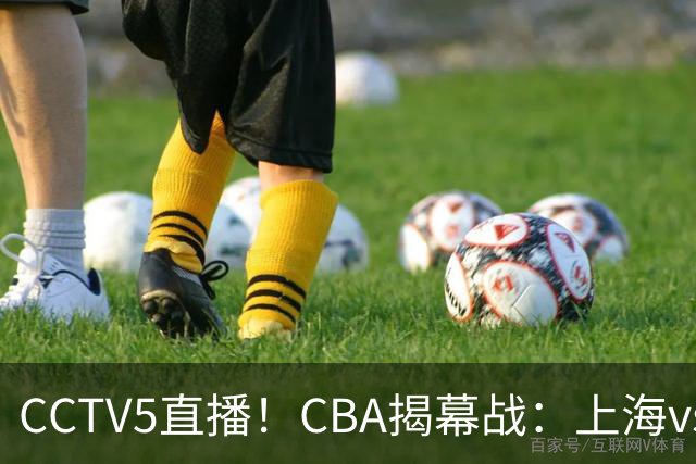 CCTV5直播！CBA揭幕战：上海vs深圳，卫冕冠军迎挑战