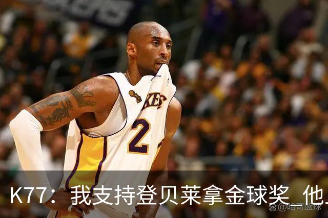 K77：我支持登贝莱拿金球奖 他上赛季的亮点是对阵阿森纳的点球
