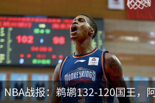 NBA战报：鹈鹕132-120国王，阿卡夫空砍34分