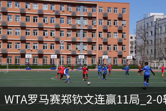 WTA罗马赛郑钦文连赢11局 2-0轻取开门红晋级32强