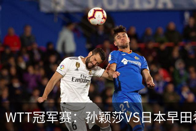 WTT冠军赛：孙颖莎VS日本早田希娜、蒯曼VS日本张本美和、陈熠VS佐藤瞳